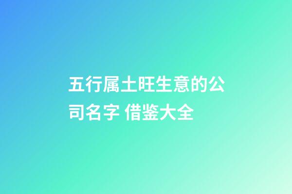 五行属土旺生意的公司名字 借鉴大全-第1张-公司起名-玄机派
